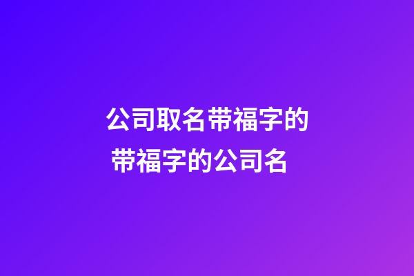 公司取名带福字的 带福字的公司名-第1张-公司起名-玄机派